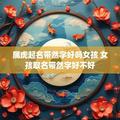 属虎起名带然字好吗女孩 女孩取名带然字好不好