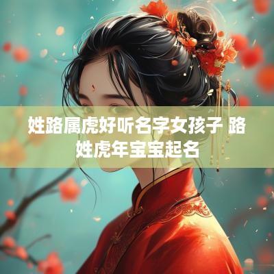 姓路属虎好听名字女孩子 路姓蛇年宝宝起名