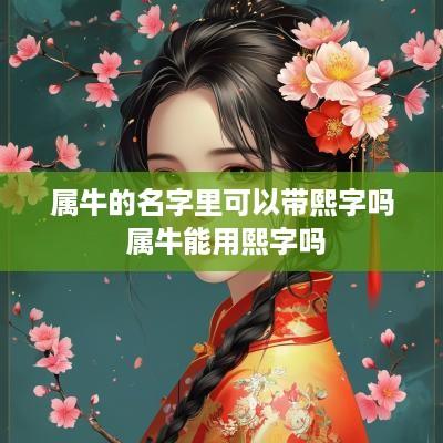 属牛的名字里可以带熙字吗 属牛能用熙字吗