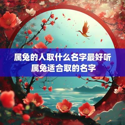 属兔的人取什么名字最好听 属兔适合取的名字