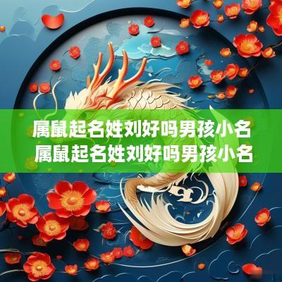 属鼠起名姓刘好吗男孩小名 属鼠起名姓刘好吗男孩小名