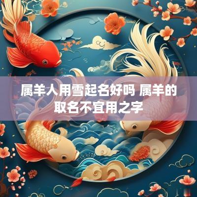 属羊人用雪起名好吗 属羊的取名不宜用之字