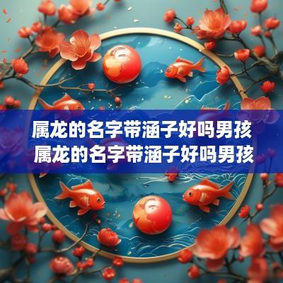 属龙的名字带涵子好吗男孩 属龙的名字带涵子好吗男孩