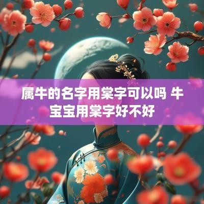 属牛的名字用棠字可以吗 牛宝宝用棠字好不好