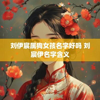 刘伊宸属狗女孩名字好吗 刘宸伊名字含义