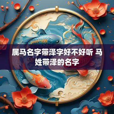 属马名字带泽字好不好听 马姓带泽的名字