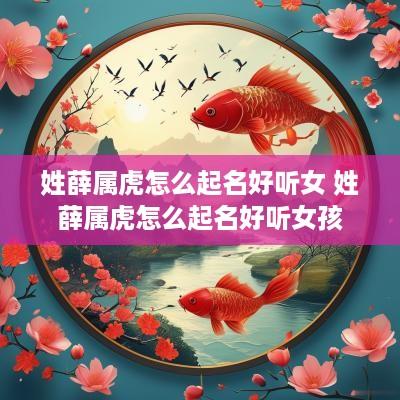 姓薛属虎怎么起名好听女 姓薛属虎怎么起名好听女孩