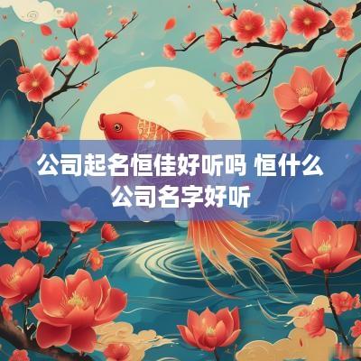 公司起名恒佳好听吗 恒什么公司名字好听