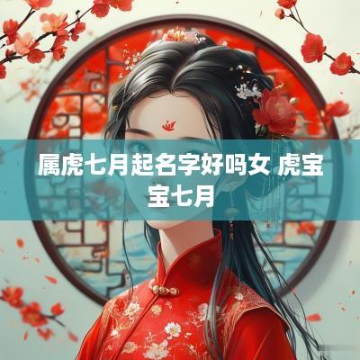 属虎七月起名字好吗女 虎宝宝七月