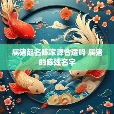 属猪起名陈家源合适吗 属猪的陈姓名字