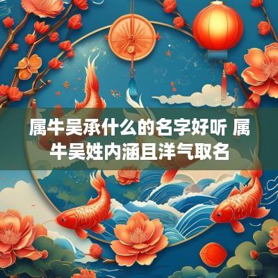 属牛吴承什么的名字好听 属牛吴姓内涵且洋气取名
