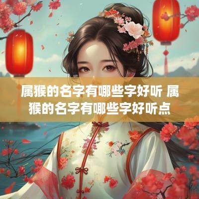 属猴的名字有哪些字好听 属猴的名字有哪些字好听点
