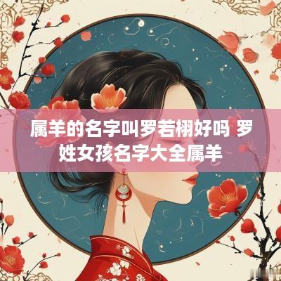 属羊的名字叫罗若栩好吗 罗姓女孩名字大全属羊