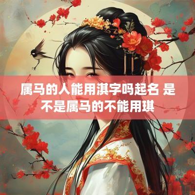 属马的人能用淇字吗起名 是不是属马的不能用琪