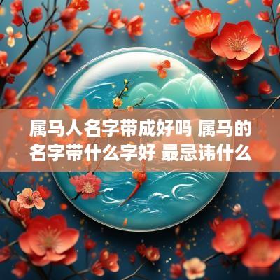 属马人名字带成好吗 属马的名字带什么字好 最忌讳什么