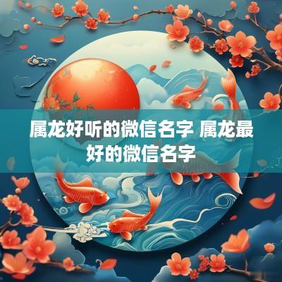 属龙好听的微信名字 属龙最好的微信名字