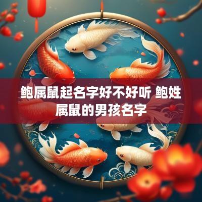 鲍属鼠起名字好不好听 鲍姓属鼠的男孩名字