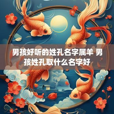 男孩好听的姓孔名字属羊 男孩姓孔取什么名字好