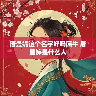 唐曼妮这个名字好吗属牛 唐曼婷是什么人