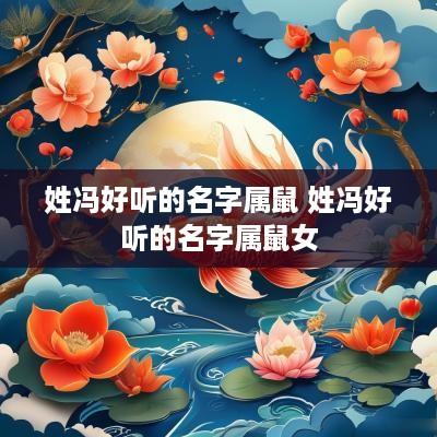 姓冯好听的名字属鼠 姓冯好听的名字属鼠女