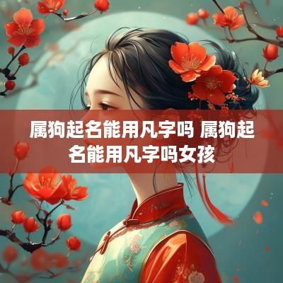 属狗起名能用凡字吗 属狗起名能用凡字吗女孩