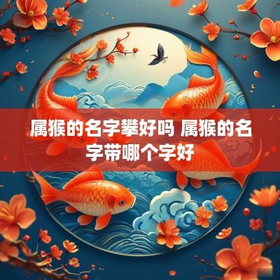 属猴的名字攀好吗 属猴的名字带哪个字好