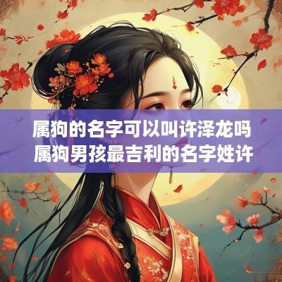 属狗的名字可以叫许泽龙吗 属狗男孩最吉利的名字姓许