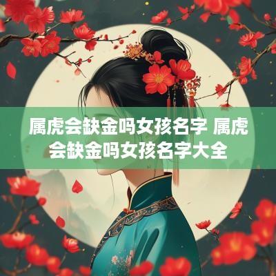 属虎会缺金吗女孩名字 属虎会缺金吗女孩名字大全