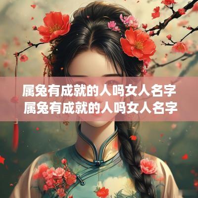 属兔有成就的人吗女人名字 属兔有成就的人吗女人名字叫什么