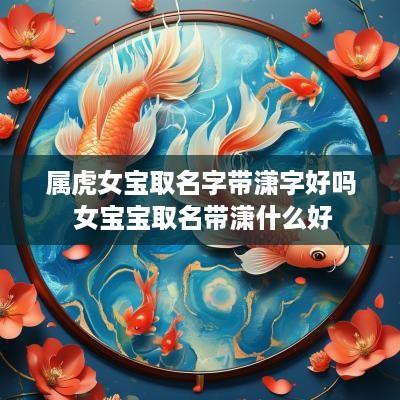属虎女宝取名字带潇字好吗 女宝宝取名带潇什么好