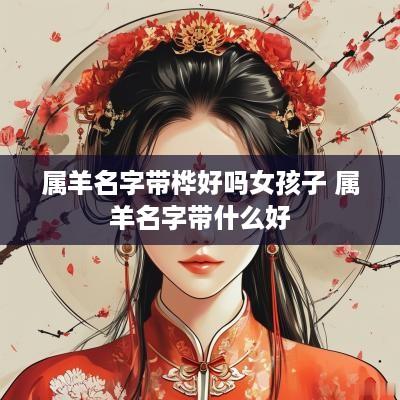 属羊名字带桦好吗女孩子 属羊名字带什么好