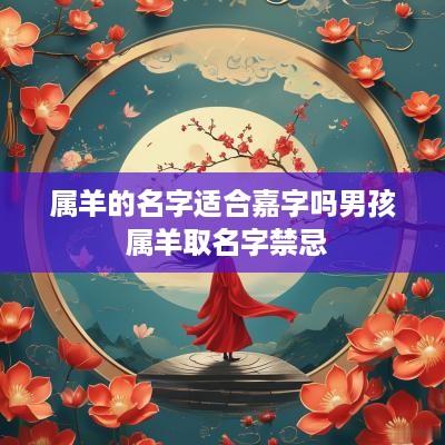 属羊的名字适合嘉字吗男孩 属羊取名字禁忌
