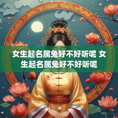 女生起名属兔好不好听呢 女生起名属兔好不好听呢