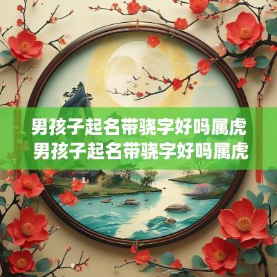 男孩子起名带骁字好吗属虎 男孩子起名带骁字好吗属虎的