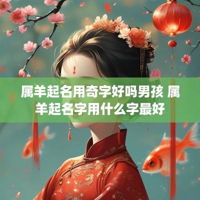 属羊起名用奇字好吗男孩 属羊起名字用什么字最好