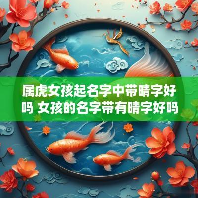 属虎女孩起名字中带晴字好吗 女孩的名字带有晴字好吗