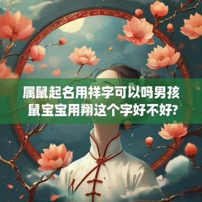 属鼠起名用祥字可以吗男孩 鼠宝宝用翔这个字好不好?