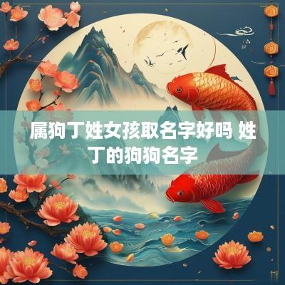 属狗丁姓女孩取名字好吗 姓丁的狗狗名字