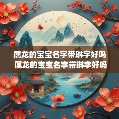 属龙的宝宝名字带琳字好吗 属龙的宝宝名字带琳字好吗男孩