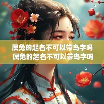属兔的起名不可以带鸟字吗 属兔的起名不可以带鸟字吗为什么