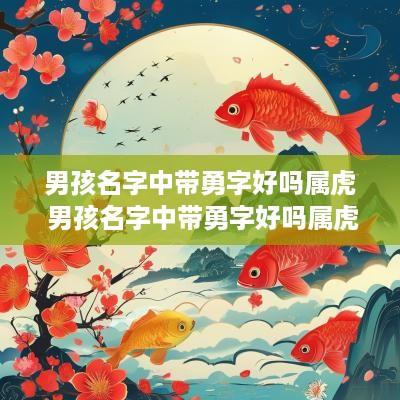 男孩名字中带勇字好吗属虎 男孩名字中带勇字好吗属虎