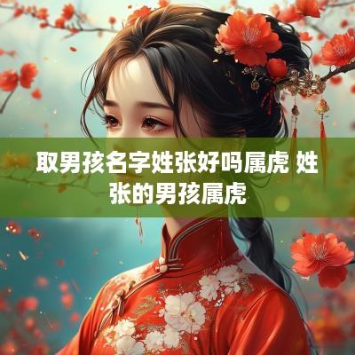 取男孩名字姓张好吗属虎 姓张的男孩属虎