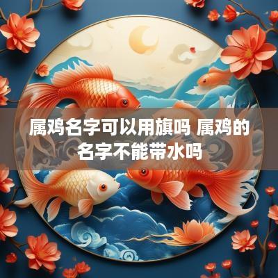 属鸡名字可以用旗吗 属鸡的名字不能带水吗