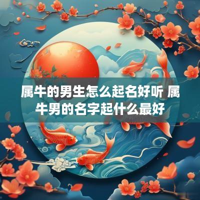 属牛的男生怎么起名好听 属牛男的名字起什么最好