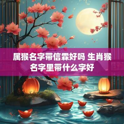 属猴名字带信霖好吗 生肖猴名字里带什么字好