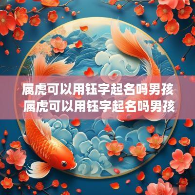 属虎可以用钰字起名吗男孩 属虎可以用钰字起名吗男孩子