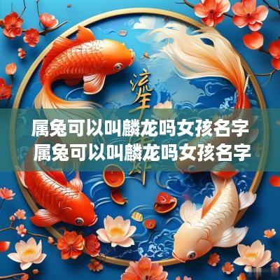 属兔可以叫麟龙吗女孩名字 属兔可以叫麟龙吗女孩名字大全