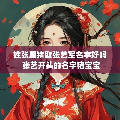 姓张属猪取张艺军名字好吗 张艺开头的名字猪宝宝