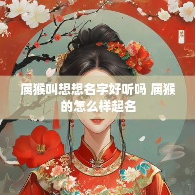 属猴叫想想名字好听吗 属猴的怎么样起名