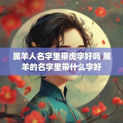 属羊人名字里带虎字好吗 属羊的名字里带什么字好